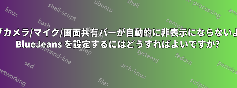 ウェブカメラ/マイク/画面共有バーが自動的に非表示にならないように BlueJeans を設定するにはどうすればよいですか?