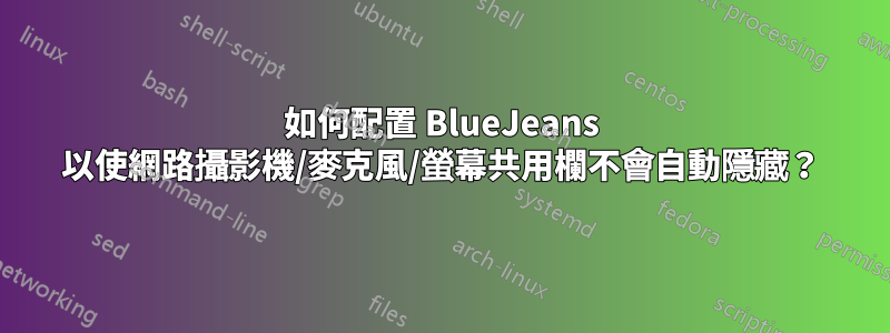 如何配置 BlueJeans 以使網路攝影機/麥克風/螢幕共用欄不會自動隱藏？