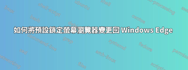 如何將預設鎖定螢幕瀏覽器變更回 Windows Edge