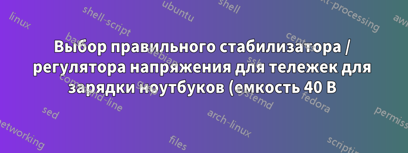 Выбор правильного стабилизатора / регулятора напряжения для тележек для зарядки ноутбуков (емкость 40 В)