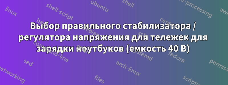 Выбор правильного стабилизатора / регулятора напряжения для тележек для зарядки ноутбуков (емкость 40 В)