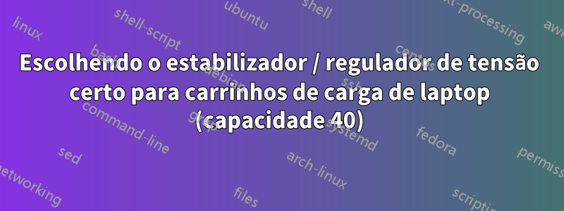 Escolhendo o estabilizador / regulador de tensão certo para carrinhos de carga de laptop (capacidade 40)