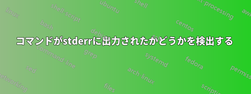 コマンドがstderrに出力されたかどうかを検出する