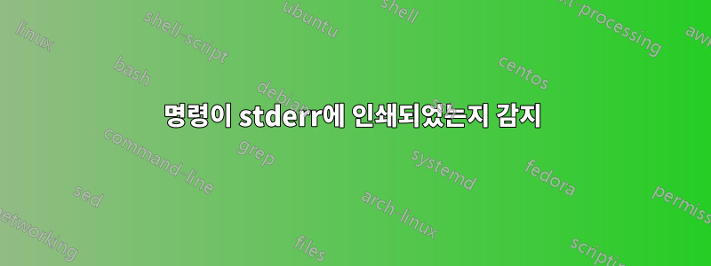 명령이 stderr에 인쇄되었는지 감지