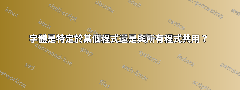 字體是特定於某個程式還是與所有程式共用？