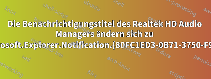 Die Benachrichtigungstitel des Realtek HD Audio Managers ändern sich zu Microsoft.Explorer.Notification.{80FC1ED3-0B71-3750-F939}