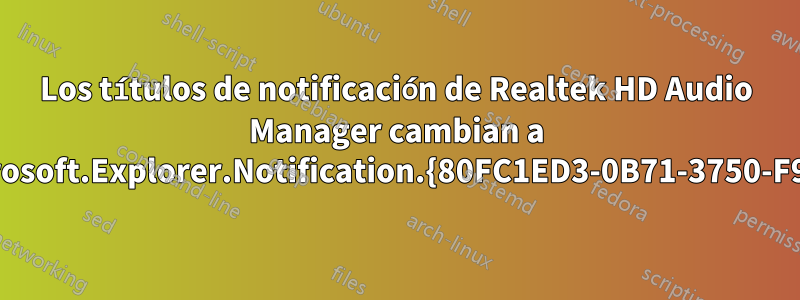 Los títulos de notificación de Realtek HD Audio Manager cambian a Microsoft.Explorer.Notification.{80FC1ED3-0B71-3750-F939}