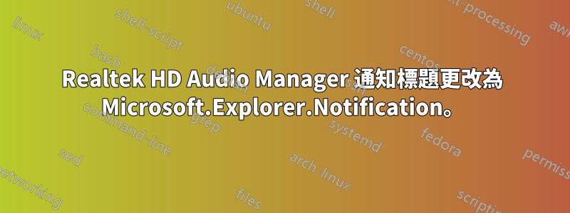 Realtek HD Audio Manager 通知標題更改為 Microsoft.Explorer.Notification。