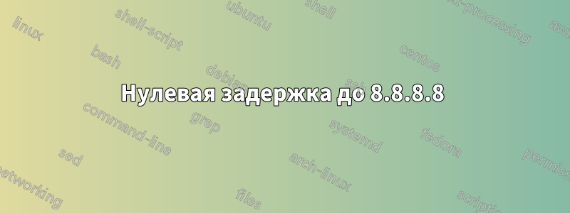 Нулевая задержка до 8.8.8.8