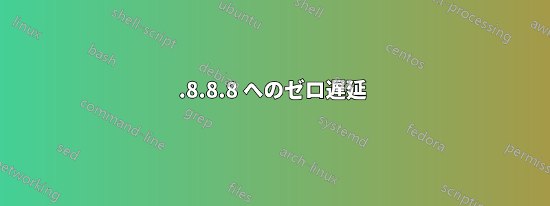 8.8.8.8 へのゼロ遅延