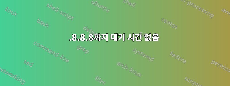 8.8.8.8까지 대기 시간 없음