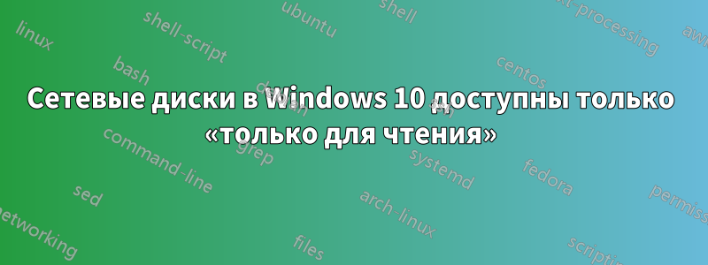 Сетевые диски в Windows 10 доступны только «только для чтения»