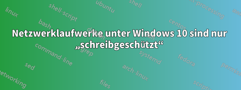 Netzwerklaufwerke unter Windows 10 sind nur „schreibgeschützt“