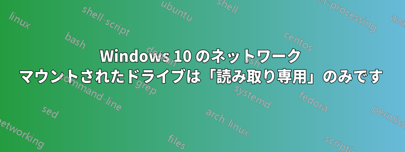 Windows 10 のネットワーク マウントされたドライブは「読み取り専用」のみです