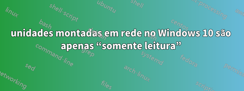 unidades montadas em rede no Windows 10 são apenas “somente leitura”