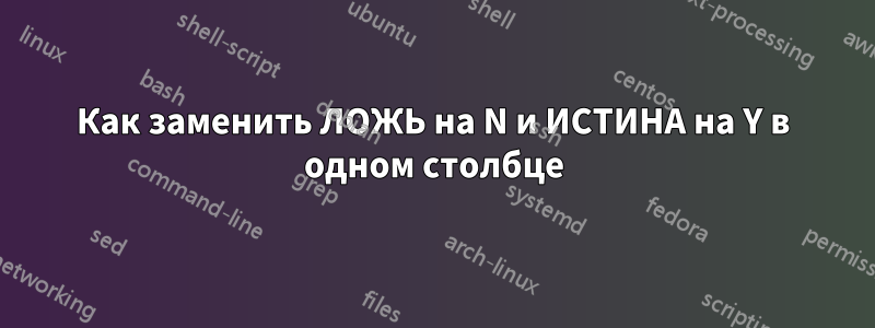 Как заменить ЛОЖЬ на N и ИСТИНА на Y в одном столбце