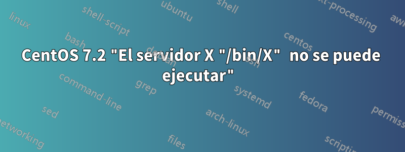 CentOS 7.2 "El servidor X "/bin/X" no se puede ejecutar"