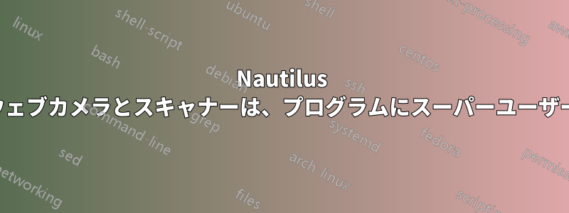 Nautilus にはマウントする権限がありません。ウェブカメラとスキャナーは、プログラムにスーパーユーザー権限がある場合にのみ認識されます。