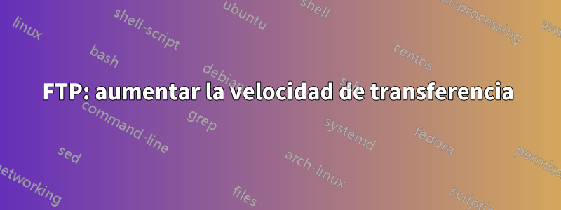 FTP: aumentar la velocidad de transferencia