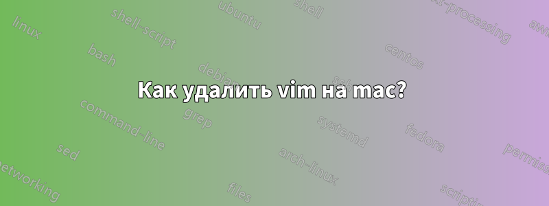 Как удалить vim на mac?