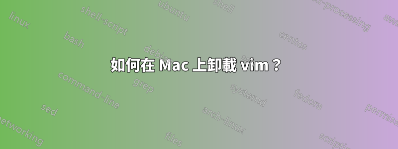 如何在 Mac 上卸載 vim？