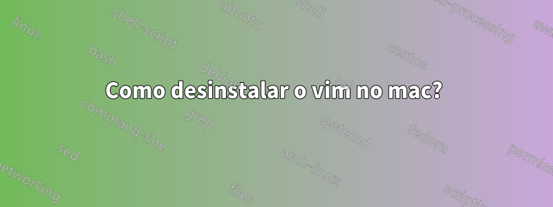 Como desinstalar o vim no mac?