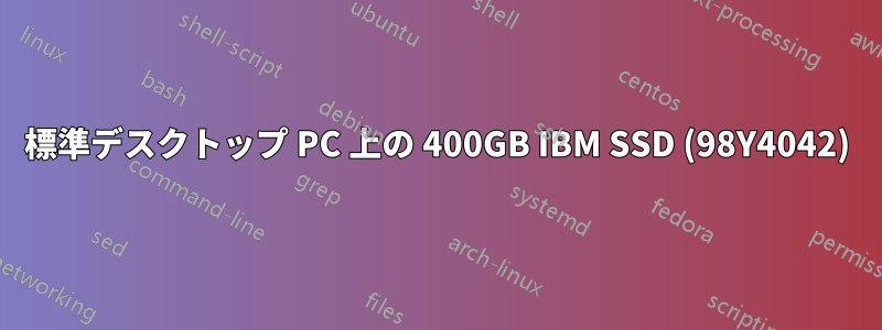 標準デスクトップ PC 上の 400GB IBM SSD (98Y4042)