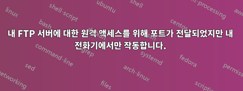 내 FTP 서버에 대한 원격 액세스를 위해 포트가 전달되었지만 내 전화기에서만 작동합니다.