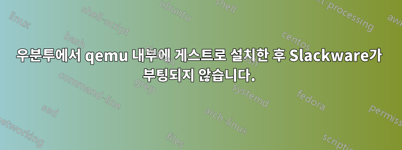 우분투에서 qemu 내부에 게스트로 설치한 후 Slackware가 부팅되지 않습니다.