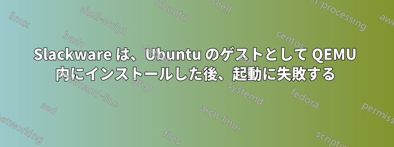 Slackware は、Ubuntu のゲストとして QEMU 内にインストールした後、起動に失敗する