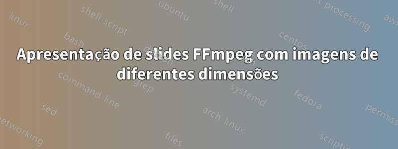 Apresentação de slides FFmpeg com imagens de diferentes dimensões