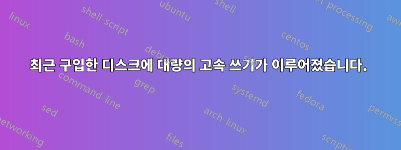 최근 구입한 디스크에 대량의 고속 쓰기가 이루어졌습니다.