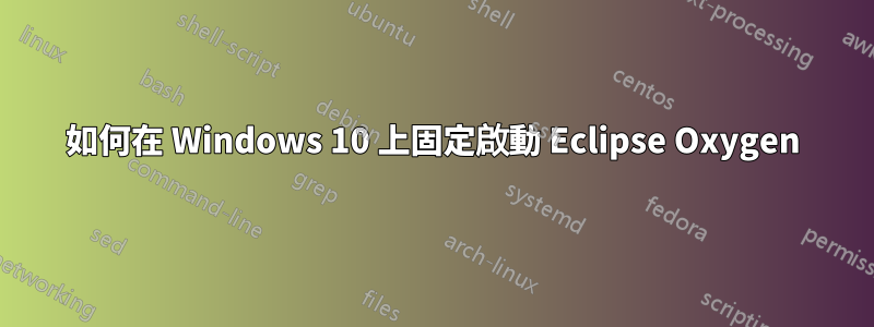 如何在 Windows 10 上固定啟動 Eclipse Oxygen