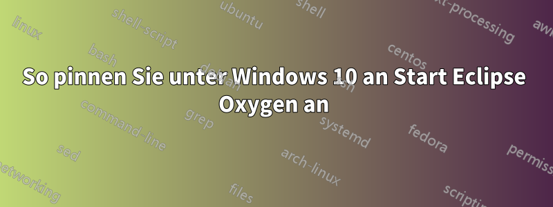 So pinnen Sie unter Windows 10 an Start Eclipse Oxygen an