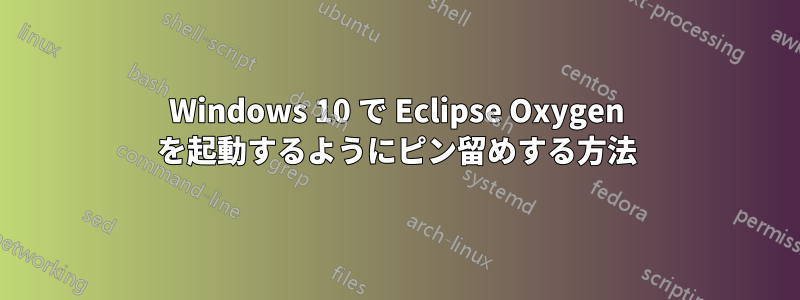 Windows 10 で Eclipse Oxygen を起動するようにピン留めする方法