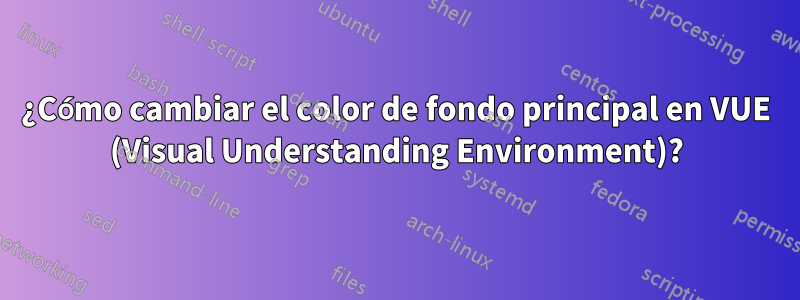 ¿Cómo cambiar el color de fondo principal en VUE (Visual Understanding Environment)?