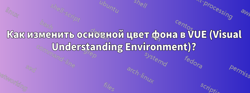 Как изменить основной цвет фона в VUE (Visual Understanding Environment)?