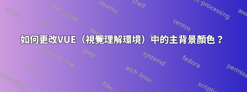 如何更改VUE（視覺理解環境）中的主背景顏色？