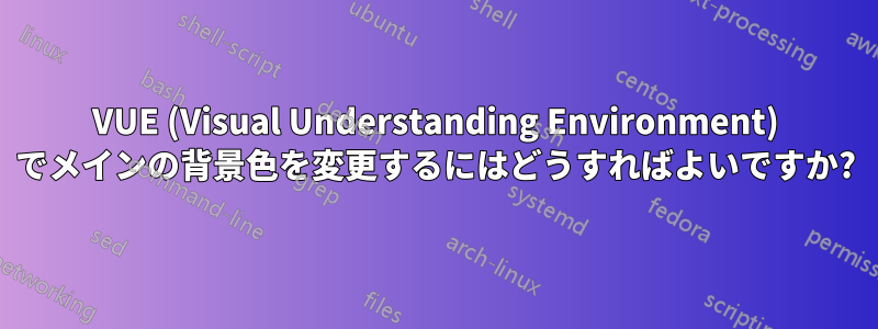 VUE (Visual Understanding Environment) でメインの背景色を変更するにはどうすればよいですか?