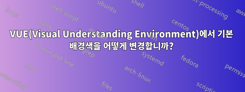 VUE(Visual Understanding Environment)에서 기본 배경색을 어떻게 변경합니까?