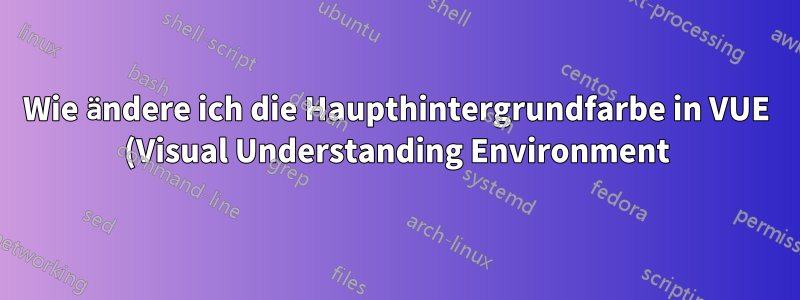 Wie ändere ich die Haupthintergrundfarbe in VUE (Visual Understanding Environment)?