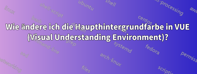 Wie ändere ich die Haupthintergrundfarbe in VUE (Visual Understanding Environment)?