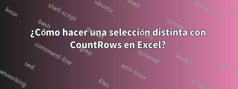 ¿Cómo hacer una selección distinta con CountRows en Excel?