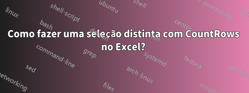 Como fazer uma seleção distinta com CountRows no Excel?