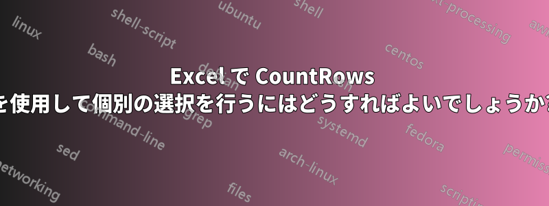 Excel で CountRows を使用して個別の選択を行うにはどうすればよいでしょうか?