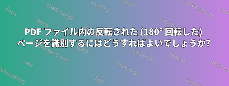 PDF ファイル内の反転された (180° 回転した) ページを識別するにはどうすればよいでしょうか?