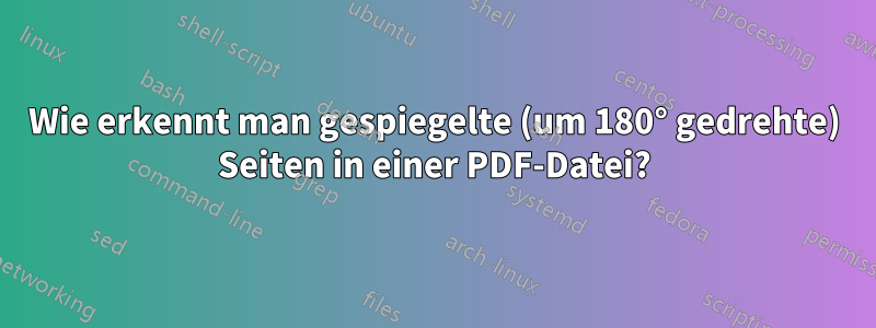 Wie erkennt man gespiegelte (um 180° gedrehte) Seiten in einer PDF-Datei?