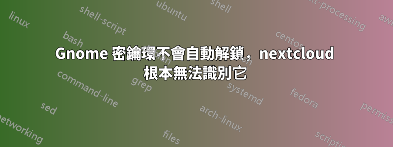 Gnome 密鑰環不會自動解鎖，nextcloud 根本無法識別它