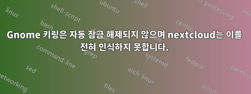 Gnome 키링은 자동 잠금 해제되지 않으며 nextcloud는 이를 전혀 인식하지 못합니다.