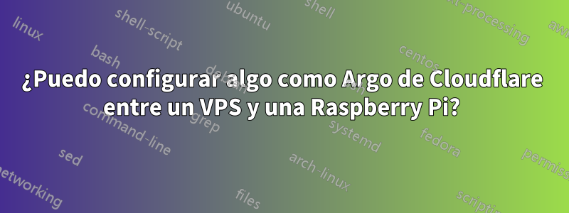 ¿Puedo configurar algo como Argo de Cloudflare entre un VPS y una Raspberry Pi?